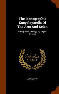 The Iconographic Encyclopaedia Of The Arts And Scien: Principles Of Geology By Angelo Heilprin