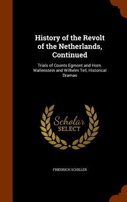 History of the Revolt of the Netherlands Continued: Trials of Counts Egmont and Horn. Wallenstein and Wilhelm Tell Historical Dramas