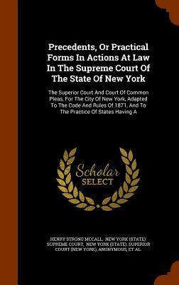 Precedents Or Practical Forms In Actions At Law In The Supreme Court Of The State Of New York: The Superior Court And Court Of Common Pleas For The