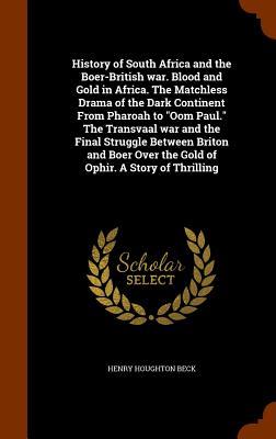 History of South Africa and the Boer-British war. Blood and Gold in Africa. The Matchless Drama of the Dark Continent From Pharoah to Oom Paul. The Transvaal war and the Final Struggle Between Briton and Boer Over the Gold of Ophir. A Story of Thrilling