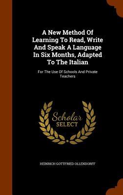 A New Method Of Learning To Read Write And Speak A Language In Six Months Adapted To The Italian: For The Use Of Schools And Private Teachers