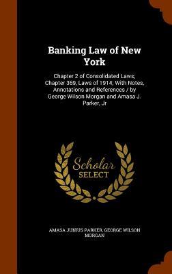 Banking Law of New York: Chapter 2 of Consolidated Laws; Chapter 369 Laws of 1914; With Notes Annotations and References / by George Wilson M