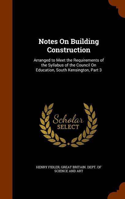 Notes On Building Construction: Arranged to Meet the Requirements of the Syllabus of the Council On Education South Kensington Part 3