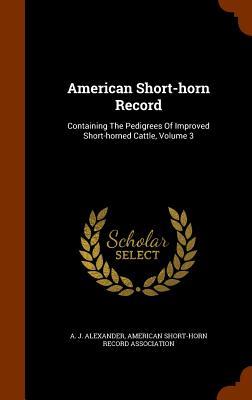 American Short-horn Record: Containing The Pedigrees Of Improved Short-horned Cattle Volume 3