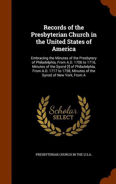 Records of the Presbyterian Church in the United States of America: Embracing the Minutes of the Presbytery of Philadelphia From A.D. 1706 to 1716 M