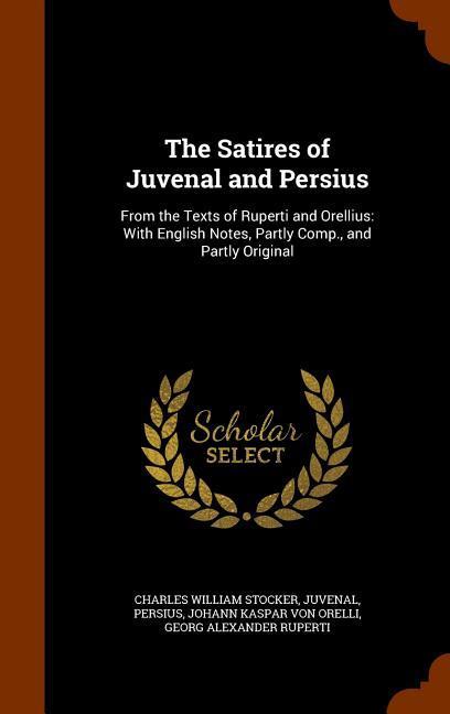 The Satires of Juvenal and Persius: From the Texts of Ruperti and Orellius: With English Notes Partly Comp. and Partly Original