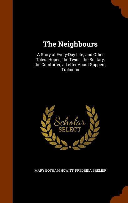 The Neighbours: A Story of Every-Day Life; and Other Tales: Hopes the Twins the Solitary the Comforter a Letter About Suppers Trä