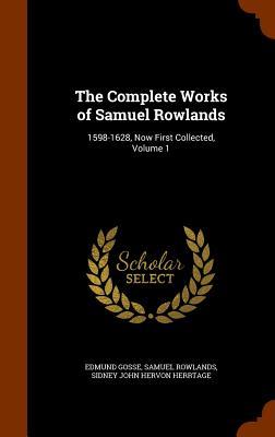 The Complete Works of Samuel Rowlands: 1598-1628 Now First Collected Volume 1