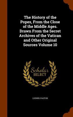 The History of the Popes From the Close of the Middle Ages. Drawn From the Secret Archives of the Vatican and Other Original Sources Volume 10