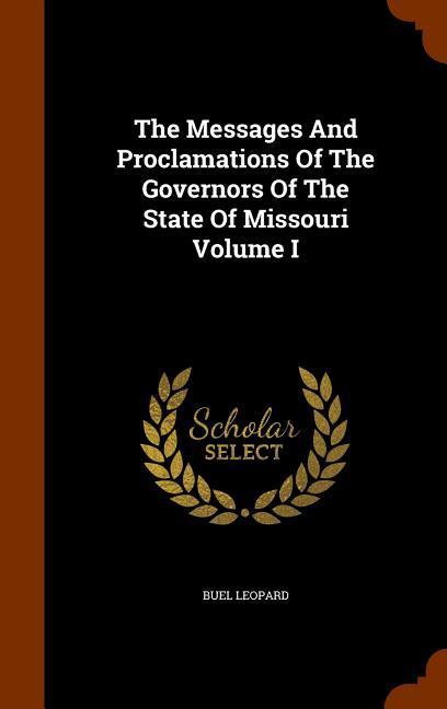 The Messages And Proclamations Of The Governors Of The State Of Missouri Volume I