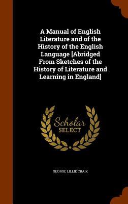 A Manual of English Literature and of the History of the English Language [Abridged From Sketches of the History of Literature and Learning in England]