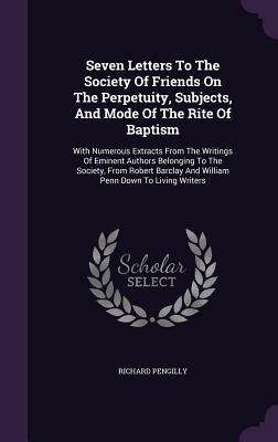 Seven Letters To The Society Of Friends On The Perpetuity Subjects And Mode Of The Rite Of Baptism
