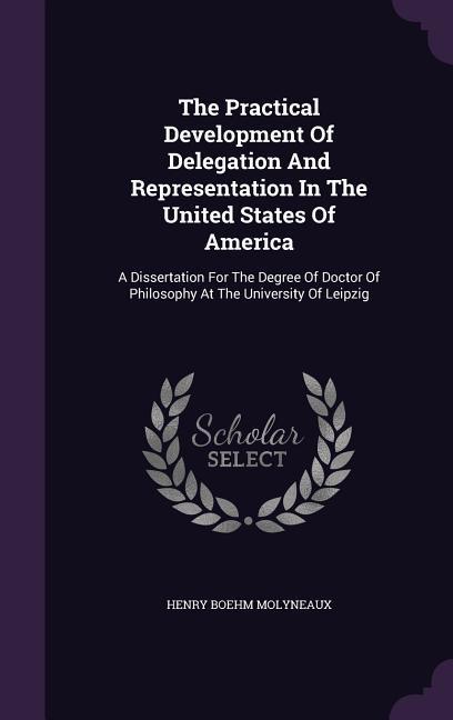 The Practical Development Of Delegation And Representation In The United States Of America: A Dissertation For The Degree Of Doctor Of Philosophy At T