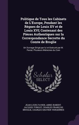 Politique de Tous les Cabinets de L‘Europe Pendant les Règnes de Louis XV et de Louis XVI; Contenant des Pièces Authentiques sur la Correspondance Secrette du Comte de Broglie