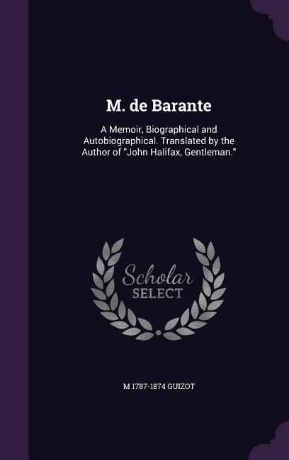M. de Barante: A Memoir Biographical and Autobiographical. Translated by the Author of John Halifax Gentleman.
