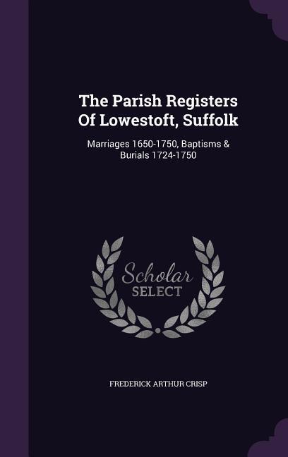 The Parish Registers Of Lowestoft Suffolk: Marriages 1650-1750 Baptisms & Burials 1724-1750
