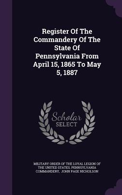 Register Of The Commandery Of The State Of Pennsylvania From April 15 1865 To May 5 1887