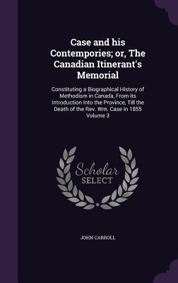 Case and his Contempories; or The Canadian Itinerant‘s Memorial: Constituting a Biographical History of Methodism in Canada From its Introduction In