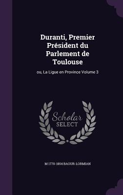 Duranti Premier Président du Parlement de Toulouse: ou La Ligue en Province Volume 3