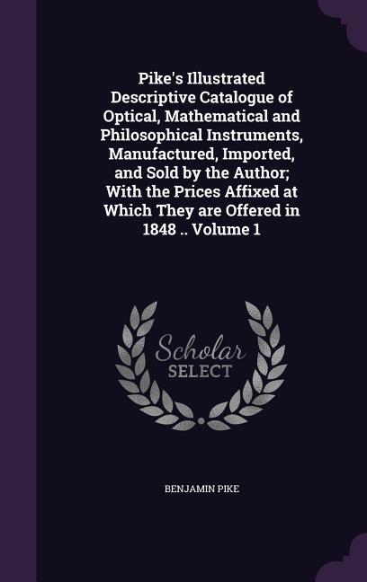 Pike‘s Illustrated Descriptive Catalogue of Optical Mathematical and Philosophical Instruments Manufactured Imported and Sold by the Author; With