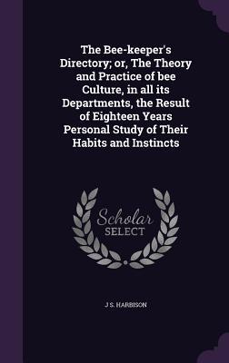 The Bee-keeper‘s Directory; or The Theory and Practice of bee Culture in all its Departments the Result of Eighteen Years Personal Study of Their Habits and Instincts