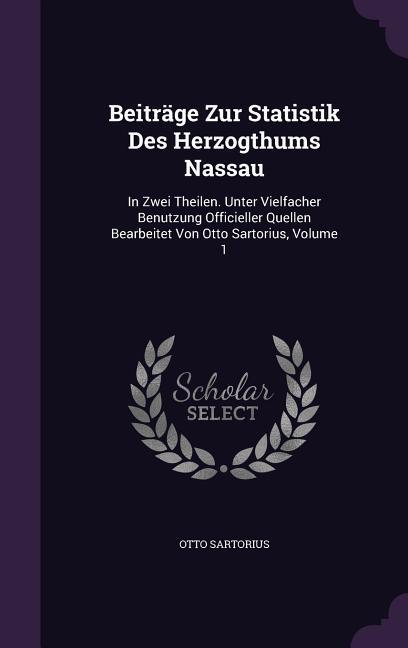 Beiträge Zur Statistik Des Herzogthums Nassau: In Zwei Theilen. Unter Vielfacher Benutzung Officieller Quellen Bearbeitet Von Otto Sartorius Volume 1