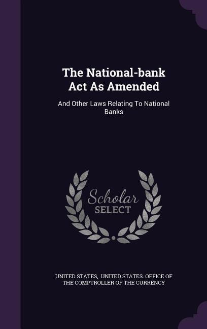 The National-bank Act As Amended: And Other Laws Relating To National Banks