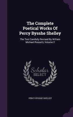 The Complete Poetical Works Of Percy Bysshe Shelley: The Text Carefully Revised By William Michael Rossetti Volume 2