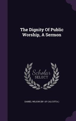 The Dignity Of Public Worship A Sermon