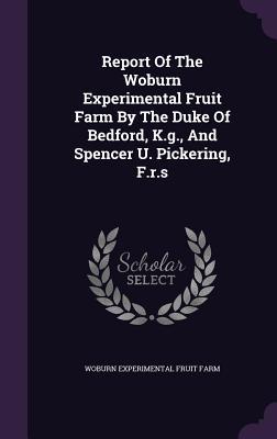 Report Of The Woburn Experimental Fruit Farm By The Duke Of Bedford K.g. And Spencer U. Pickering F.r.s