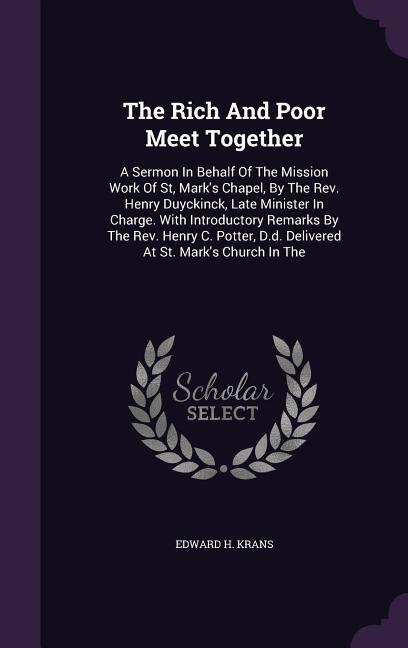 The Rich And Poor Meet Together: A Sermon In Behalf Of The Mission Work Of St Mark‘s Chapel By The Rev. Henry Duyckinck Late Minister In Charge. Wi