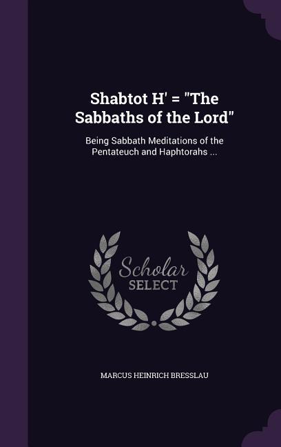 Shabtot H‘ = The Sabbaths of the Lord: Being Sabbath Meditations of the Pentateuch and Haphtorahs ...
