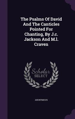 The Psalms Of David And The Canticles Pointed For Chanting By J.c. Jackson And M.l. Craven