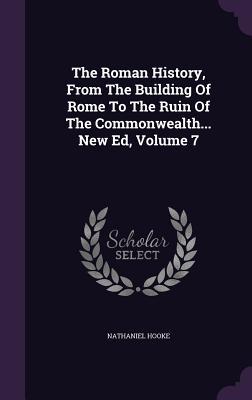 The Roman History From The Building Of Rome To The Ruin Of The Commonwealth... New Ed Volume 7