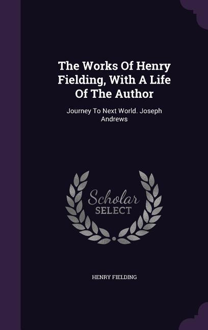 The Works Of Henry Fielding With A Life Of The Author: Journey To Next World. Joseph Andrews