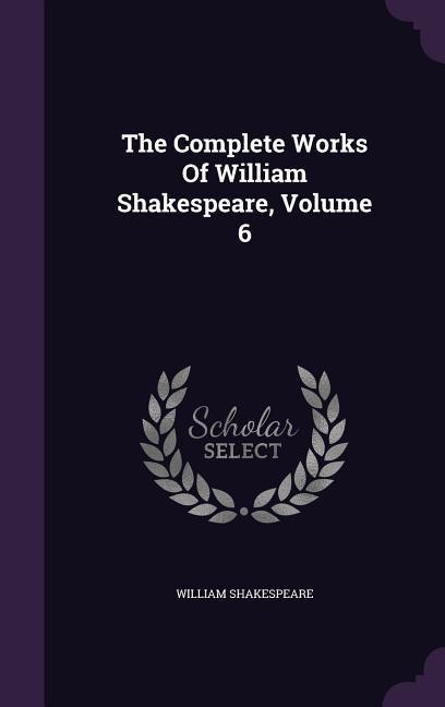 The Complete Works Of William Shakespeare Volume 6