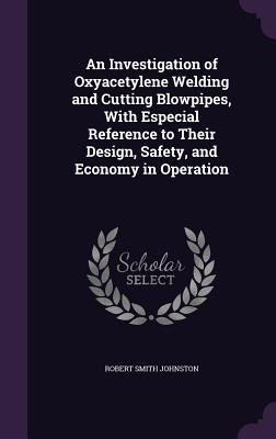 An Investigation of Oxyacetylene Welding and Cutting Blowpipes With Especial Reference to Their  Safety and Economy in Operation