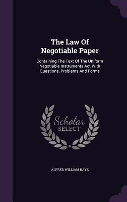 The Law Of Negotiable Paper: Containing The Text Of The Uniform Negotiable Instruments Act With Questions Problems And Forms