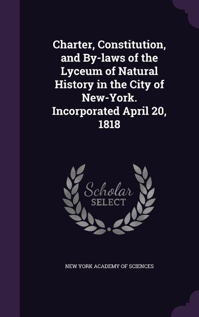 Charter Constitution and By-laws of the Lyceum of Natural History in the City of New-York. Incorporated April 20 1818