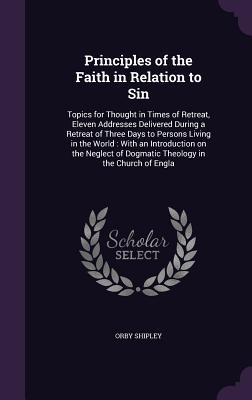 Principles of the Faith in Relation to Sin: Topics for Thought in Times of Retreat Eleven Addresses Delivered During a Retreat of Three Days to Perso