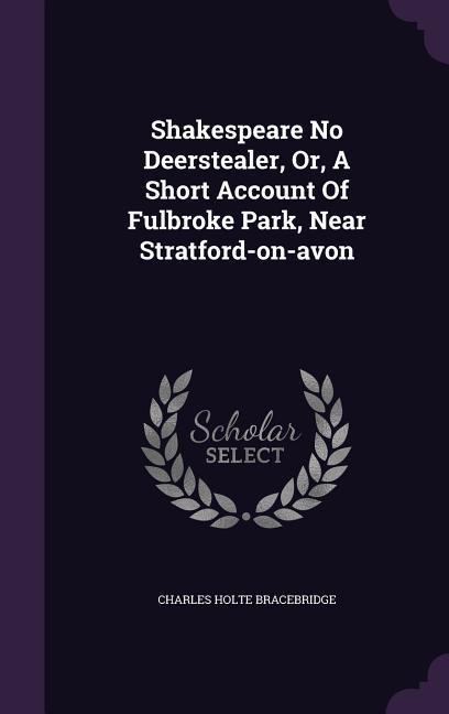 Shakespeare No Deerstealer Or A Short Account Of Fulbroke Park Near Stratford-on-avon