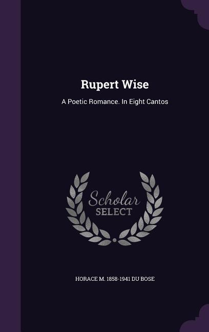 Rupert Wise: A Poetic Romance. In Eight Cantos