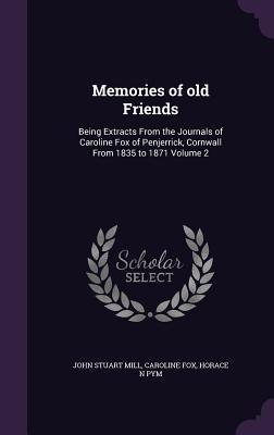 Memories of old Friends: Being Extracts From the Journals of Caroline Fox of Penjerrick Cornwall From 1835 to 1871 Volume 2 - John Stuart Mill/ Caroline Fox/ Horace N. Pym