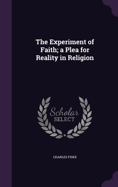 The Experiment of Faith; a Plea for Reality in Religion