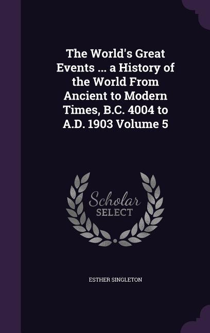 The World‘s Great Events ... a History of the World From Ancient to Modern Times B.C. 4004 to A.D. 1903 Volume 5