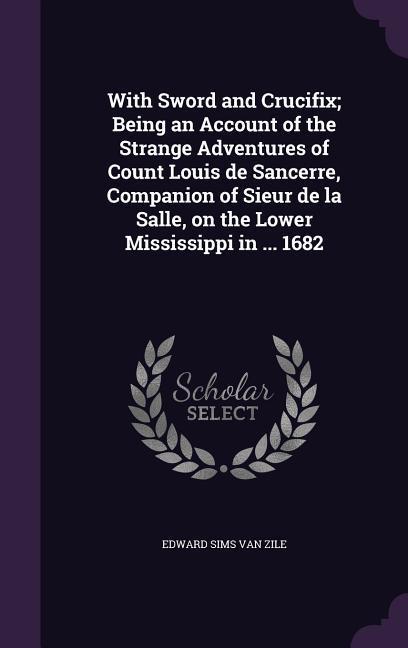 With Sword and Crucifix; Being an Account of the Strange Adventures of Count Louis de Sancerre Companion of Sieur de la Salle on the Lower Mississip