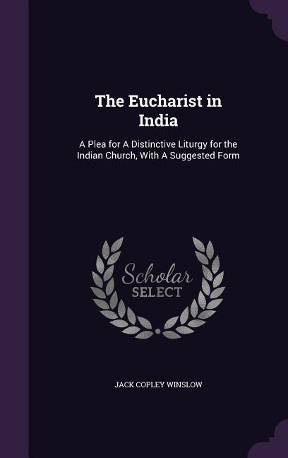 The Eucharist in India: A Plea for A Distinctive Liturgy for the Indian Church With A Suggested Form