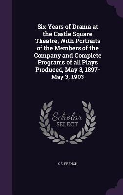 Six Years of Drama at the Castle Square Theatre With Portraits of the Members of the Company and Complete Programs of all Plays Produced May 3 1897