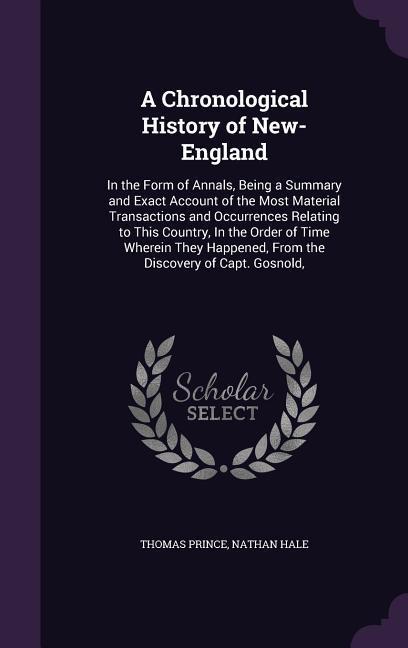 A Chronological History of New-England: In the Form of Annals Being a Summary and Exact Account of the Most Material Transactions and Occurrences R - Thomas Prince/ Nathan Hale