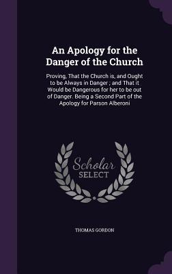 An Apology for the Danger of the Church: Proving That the Church is and Ought to be Always in Danger; and That it Would be Dangerous for her to be o